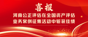 河南公正评估在全国资产评估业务案例征集活动中斩获佳绩